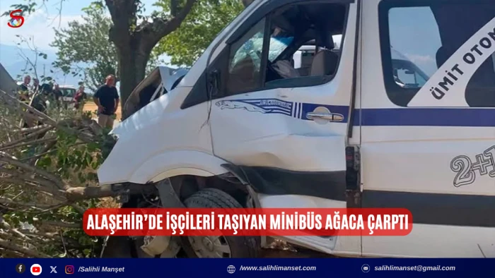 Alaşehir&rsquo;de iş&ccedil;ileri taşıyan minib&uuml;s ağaca &ccedil;arptı
