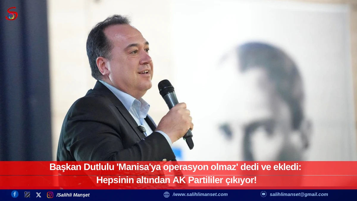 Başkan Dutlulu 'Manisa'ya operasyon olmaz' dedi ve ekledi: Hepsinin altından AK Partililer çıkıyor!