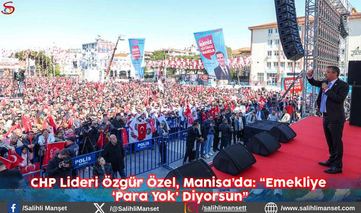 CHP Lideri Özgür Özel, Manisa’da: “Emekliye ‘Para Yok’ Diyorsun”