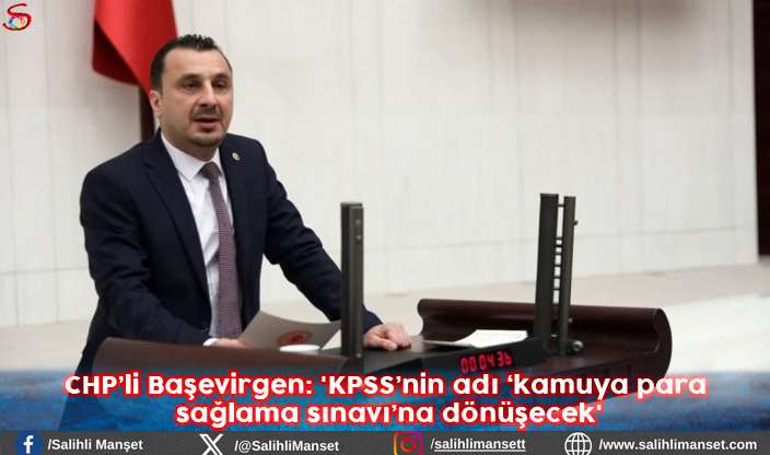 CHP’li Başevirgen: 'KPSS’nin adı ‘kamuya para sağlama sınavı’na dönüşecek'