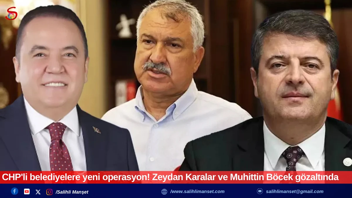 CHP'li belediyelere yeni operasyon! Zeydan Karalar ve Muhittin Böcek gözaltında