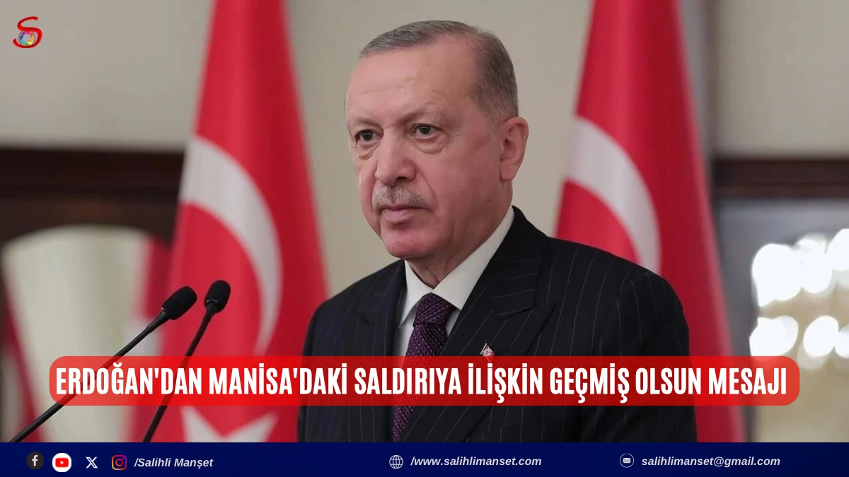 Erdoğan'dan Manisa'daki saldırıya ilişkin ge&ccedil;miş olsun mesajı 