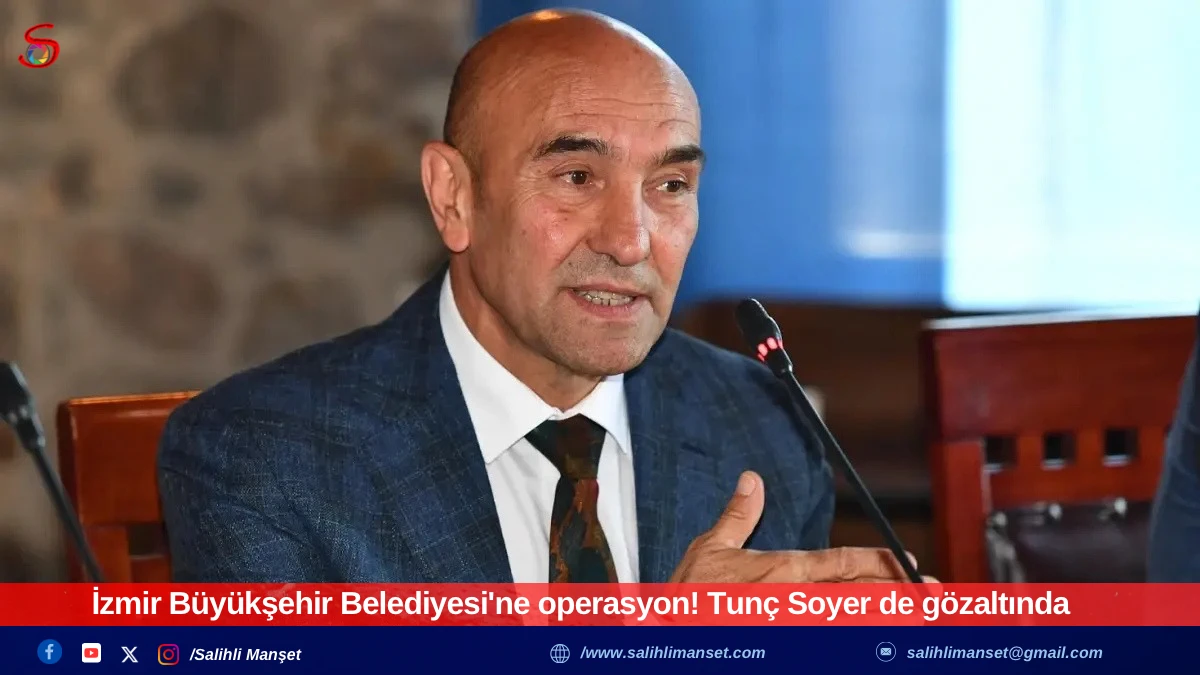 İzmir Büyükşehir Belediyesi'ne operasyon! Tunç Soyer de gözaltında