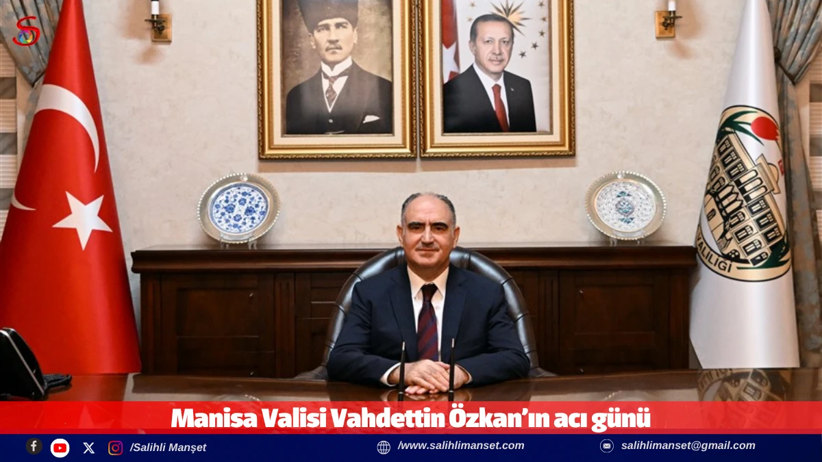 Manisa Valisi Vahdettin &Ouml;zkan&rsquo;ın acı g&uuml;n&uuml; 