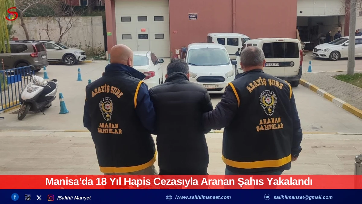 Manisa&rsquo;da 18 Yıl Hapis Cezasıyla Aranan Şahıs Yakalandı