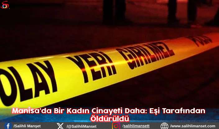 Manisa'da Bir Kadın Cinayeti Daha: Eşi Tarafından Öldürüldü