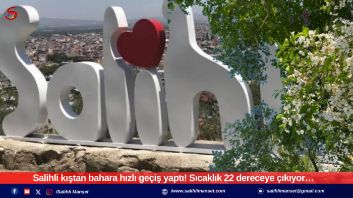 Salihli kıştan bahara hızlı geçiş yaptı! Sıcaklık 22 dereceye çıkıyor…