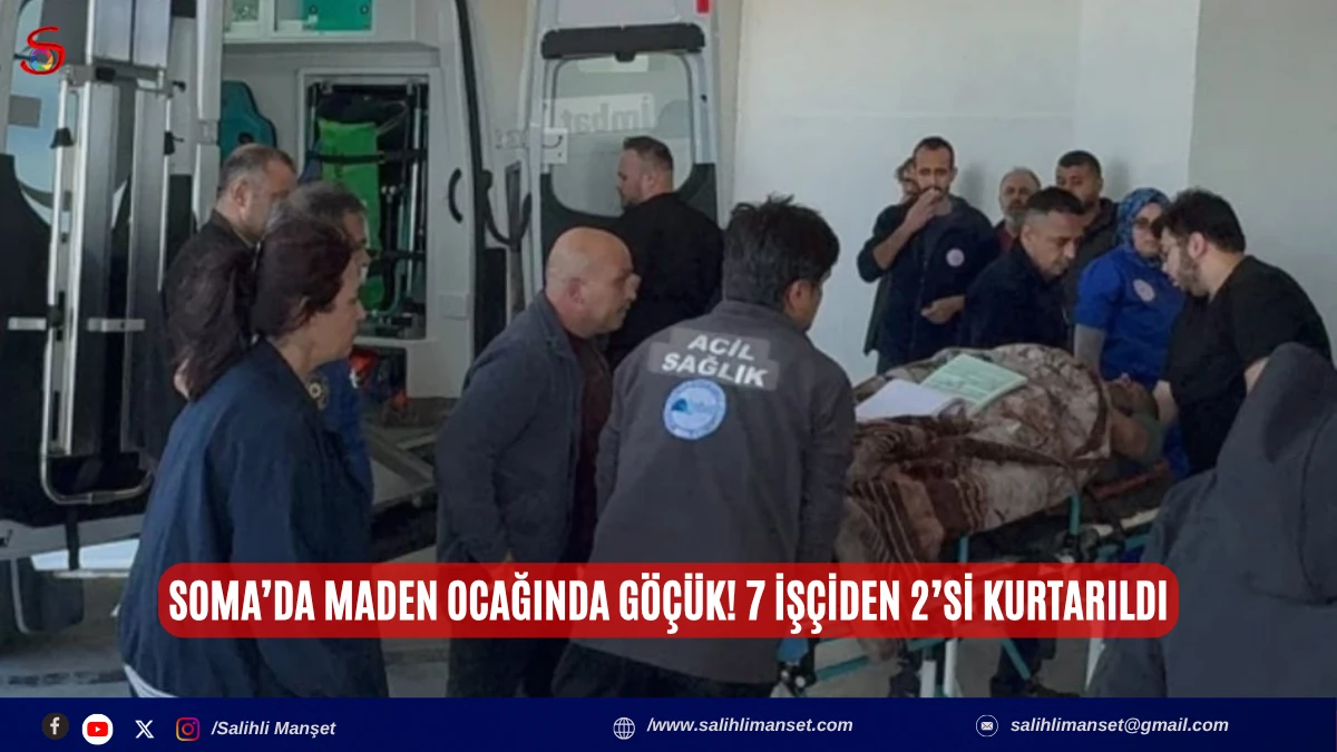Soma&rsquo;da maden ocağında g&ouml;&ccedil;&uuml;k! 7 iş&ccedil;iden 2&rsquo;si kurtarıldı