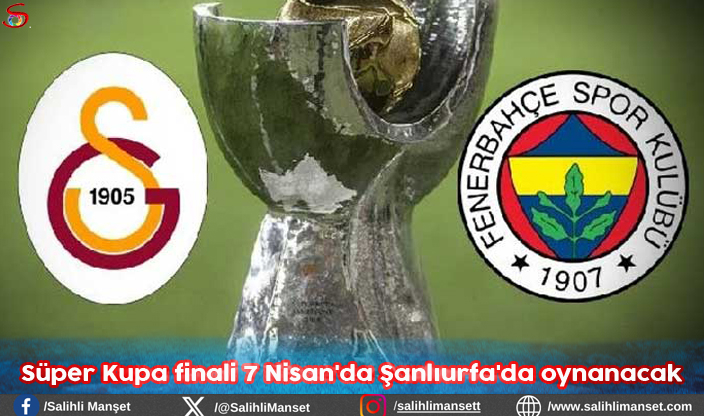 Süper Kupa finali 7 Nisan'da Şanlıurfa'da oynanacak
