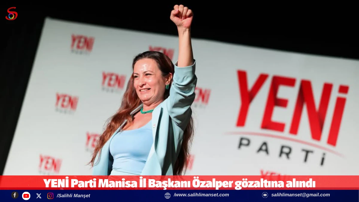 YENİ Parti Manisa İl Başkanı &Ouml;zalper g&ouml;zaltına alındı 